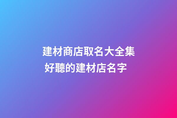 建材商店取名大全集 好聽的建材店名字-第1張-店鋪起名-玄機派